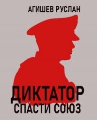Диктатор: спасти Союз (СИ) - Агишев Руслан (читать книги полностью без сокращений .txt, .fb2) 📗