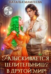 Разыскивается целительница в другой мир! - Мамлеева Наталья (книги онлайн читать бесплатно .TXT, .FB2) 📗