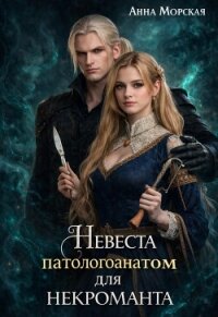 Невеста (патологоанатом) для некроманта (СИ) - Морская Анна (книги регистрация онлайн бесплатно .TXT, .FB2) 📗