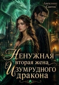 Ненужная вторая жена Изумрудного дракона (СИ) - Сантос Ангелина (библиотека книг TXT, FB2) 📗