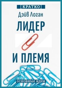 Лидер и племя. Пять уровней корпоративной культуры. Дэйв Логан, Джон Кинг, Хэли Фишер-Райт. Кратко - Культур-Мультур