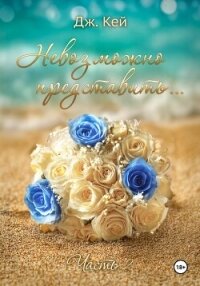 Невозможно представить…Часть 2 - Кей Дж. (читать книги бесплатно полностью без регистрации .TXT, .FB2) 📗
