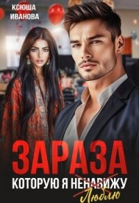 Зараза, которую я ненавижу (СИ) - Иванова Ксюша (электронные книги без регистрации .txt, .fb2) 📗