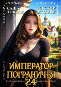 Император Пограничья 24 (СИ) - Астахов Евгений Евгеньевич (читать лучшие читаемые книги .txt, .fb2) 📗