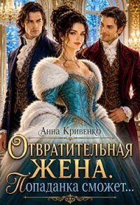Отвратительная жена. Попаданка сможет... (СИ) - Кривенко Анна (полная версия книги .txt, .fb2) 📗