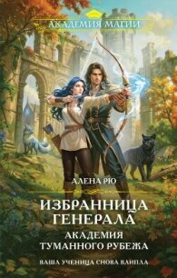 Избранница генерала. Академия туманного рубежа - Рю Алёна (читать книги онлайн бесплатно серию книг .TXT, .FB2) 📗