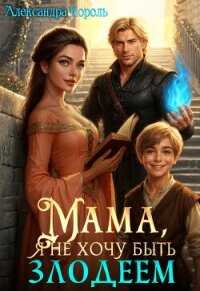 Мама, я не хочу быть Злодеем (СИ) - Король Александра (книги онлайн полные версии .TXT, .FB2) 📗