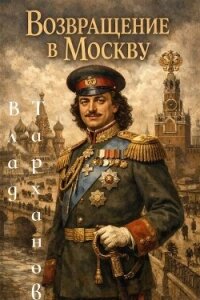 Возвращение в Москву (СИ) - Тарханов Влад (читать книги онлайн бесплатно полные версии TXT, FB2) 📗