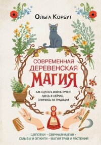 Современная деревенская магия. Как сделать жизнь лучше здесь и сейчас, опираясь на традиции - Корбут Ольга