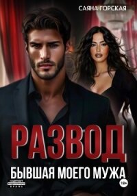 Развод. Бывшая моего мужа - Горская Саяна (читать книги онлайн бесплатно полностью без TXT, FB2) 📗
