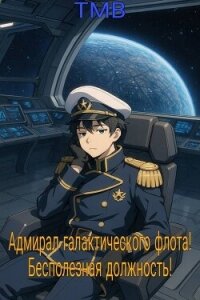 Адмирал галактического флота! Бесполезная должность! (СИ) - "ТМВ" (мир книг .TXT, .FB2) 📗