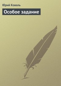 Особое задание - Коваль Юрий Иосифович (книги бесплатно без онлайн .TXT) 📗