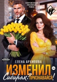 Изменил, Сибиряк? Признавайся! - Архипова Елена (читать книги онлайн полностью TXT, FB2) 📗
