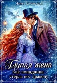 Глупая жена. Как попаданка утёрла нос Дракону (СИ) - Кривенко Анна (бесплатные онлайн книги читаем полные версии .TXT, .FB2) 📗