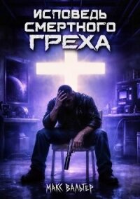 Исповедь смертного греха (СИ) - Вальтер Макс (читать книги онлайн без TXT, FB2) 📗