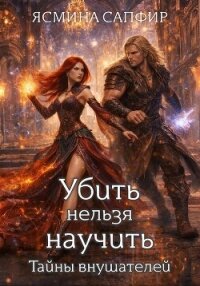 Убить нельзя научить. Заговор внушателей - Сапфир Ясмина (читать книги онлайн бесплатно серию книг .TXT, .FB2) 📗