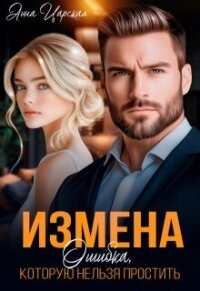 Измена. Ошибка, которую нельзя простить (СИ) - Царская Анна (читать книги TXT, FB2) 📗