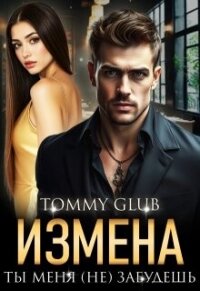 Измена. Ты меня (не) забудешь (СИ) - "Tommy Glub" (книги без сокращений TXT, FB2) 📗