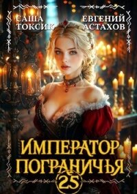 Император Пограничья 25 (СИ) - Астахов Евгений Евгеньевич (читать книги онлайн полностью без регистрации .txt, .fb2) 📗