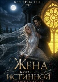Жена вместо истинной. Подмена у алтаря - Юраш Кристина (читать книги онлайн без сокращений TXT, FB2) 📗