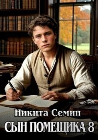 Сын помещика 8 (СИ) - Семин Никита (читать книги полностью .txt, .fb2) 📗
