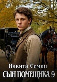 Сын помещика 9 (СИ) - Семин Никита (мир бесплатных книг .TXT, .FB2) 📗