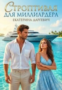 Строптивая для Миллиардера (СИ) - Даргевич Екатерина (бесплатные полные книги .TXT, .FB2) 📗