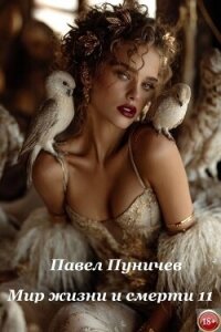 Мир жизни и смерти 11 (СИ) - Пуничев Павел (книга бесплатный формат .txt, .fb2) 📗