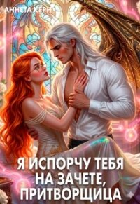 Я испорчу тебя на зачете, притворщица (СИ) - Керн Аннета (книги полностью .txt, .fb2) 📗