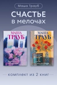 Счастье в мелочах. Комплект из 2 книг Маши Трауб - Трауб Маша (читать книги .TXT, .FB2) 📗
