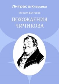 Похождения Чичикова - Булгаков Михаил Александрович (книги онлайн бесплатно .TXT, .FB2) 📗