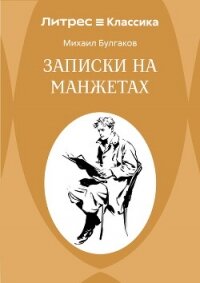 Записки на манжетах - Булгаков Михаил Александрович (книга бесплатный формат .txt, .fb2) 📗
