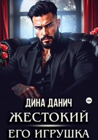 Жестокий. Его игрушка - Данич Дина (книги читать бесплатно без регистрации полные .TXT, .FB2) 📗