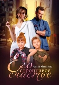 Его строптивое счастье - Мишина Анна (книги бесплатно без онлайн .txt, .fb2) 📗