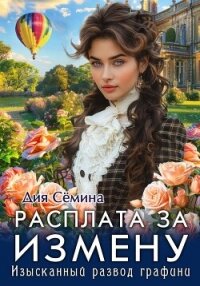 Расплата за измену. Изысканный развод графини - Сёмина Дия (читать книги полностью TXT, FB2) 📗