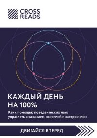 Саммари книги «Каждый день на 100%. Как с помощью поведенческих наук управлять вниманием, энергией и - Коллектив авторов