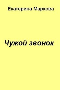 Чужой звонок - Маркова Екатерина (читать лучшие читаемые книги TXT, FB2) 📗