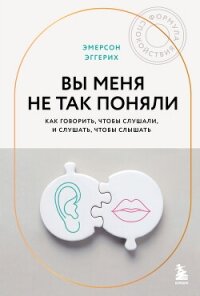 Вы меня не так поняли. Как говорить, чтобы слушали, и слушать, чтобы слышать - Эггерих Эмерсон (читать книги онлайн полные версии TXT, FB2) 📗