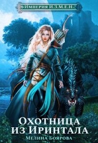 Империя И.З.М.Е.Н. Охотница из Иринтала - Боярова Мелина (прочитать книгу .TXT, .FB2) 📗
