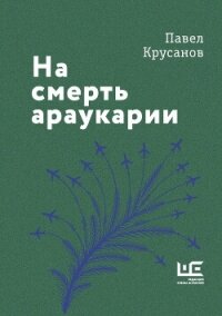 На смерть араукарии - Крусанов Павел Васильевич (онлайн книга без .TXT, .FB2) 📗