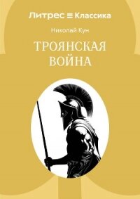 Троянская война - Кун Николай Альбертович (лучшие книги читать онлайн txt, fb2) 📗
