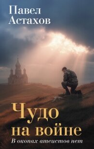 Чудо на войне. В окопах атеистов нет - Астахов Павел Алексеевич (читать книги онлайн полные версии .TXT, .FB2) 📗