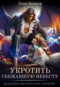 Укротить сбежавшую невесту. Академия Магического Надзора (СИ) - Холгер Элиз (читать полные книги онлайн бесплатно .TXT, .FB2) 📗