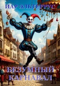 Безумный карнавал (СИ) - Эльтеррус Иар (читать книги полностью без сокращений бесплатно txt, fb2) 📗