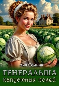 Генеральша капустных полей (СИ) - Сёмина Дия (книги бесплатно без регистрации полные .txt, .fb2) 📗