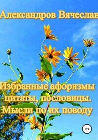 Избранные афоризмы, цитаты, пословицы. Мысли по их поводу - Александров Вячеслав (читать книги без .txt, .fb2) 📗