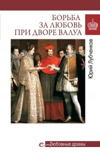 Борьба за любовь при дворе Валуа - Лубченков Юрий Николаевич (книга бесплатный формат .TXT, .FB2) 📗