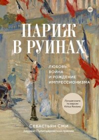 Париж в руинах: любовь, война и рождение импрессионизма - Сми Себастьян (читать книги онлайн бесплатно полностью .txt, .fb2) 📗