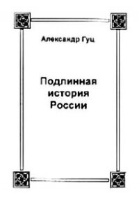 Подлинная история России. Записки дилетанта - Гуц Александр Константинович (читать полностью книгу без регистрации txt, fb2) 📗