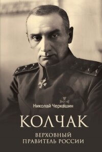 Колчак. Верховный правитель России - Черкашин Николай (книги без регистрации бесплатно полностью .TXT, .FB2) 📗